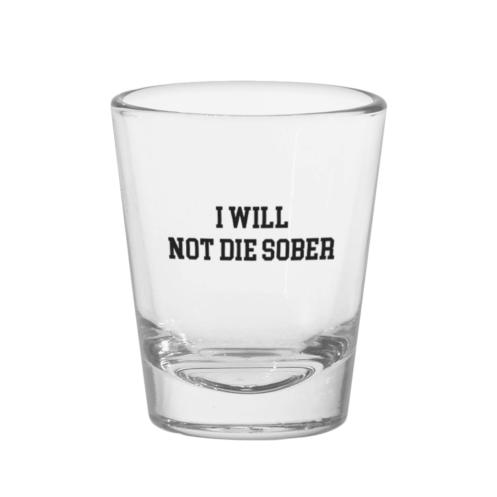 I Will Not Die Sober Shot Glass
